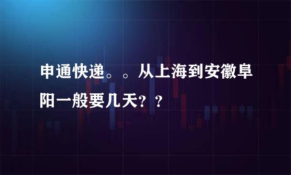 申通快递。。从上海到安徽阜阳一般要几天？？