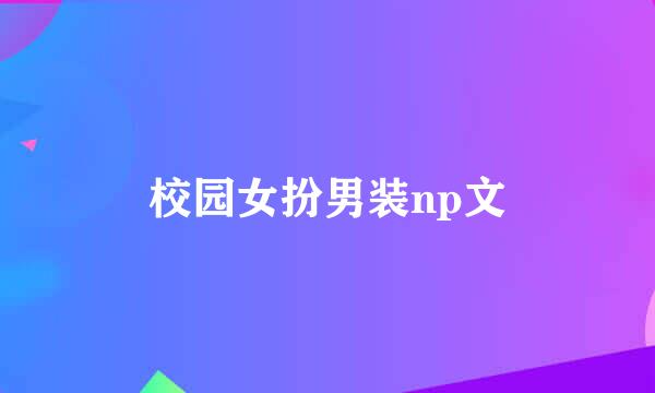 校园女扮男装np文