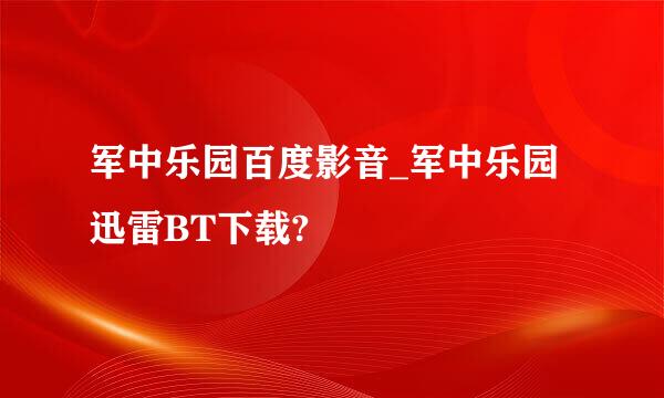 军中乐园百度影音_军中乐园迅雷BT下载?