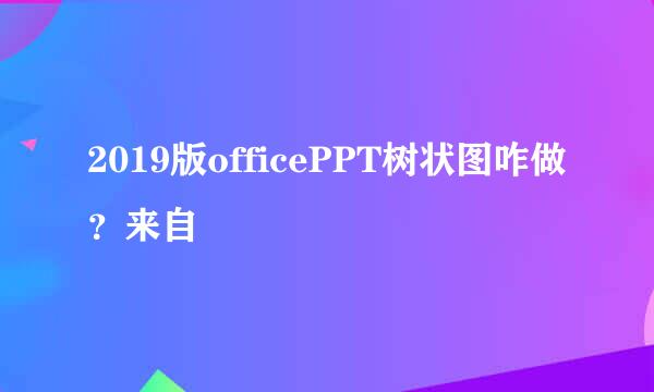 2019版officePPT树状图咋做？来自