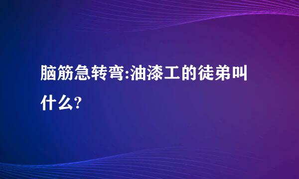 脑筋急转弯:油漆工的徒弟叫什么?