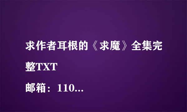 求作者耳根的《求魔》全集完整TXT
邮箱：11050007@qq.com