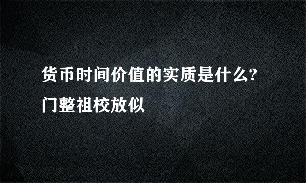 货币时间价值的实质是什么?门整祖校放似