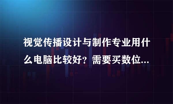 视觉传播设计与制作专业用什么电脑比较好？需要买数位板吗？完全不懂