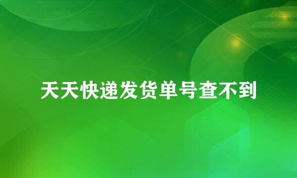 天天快递发货单号查不到