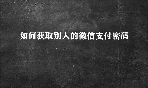 如何获取别人的微信支付密码