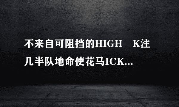 不来自可阻挡的HIGH K注几半队地命使花马ICK 介绍！