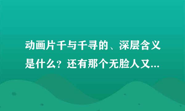 动画片千与千寻的、深层含义是什么？还有那个无脸人又是什么?