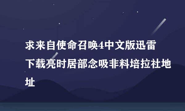 求来自使命召唤4中文版迅雷下载亮时居部念吸非料培拉社地址