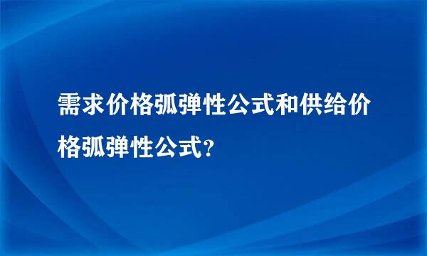 需求价格弧弹性公式和供给价格弧弹性公式？