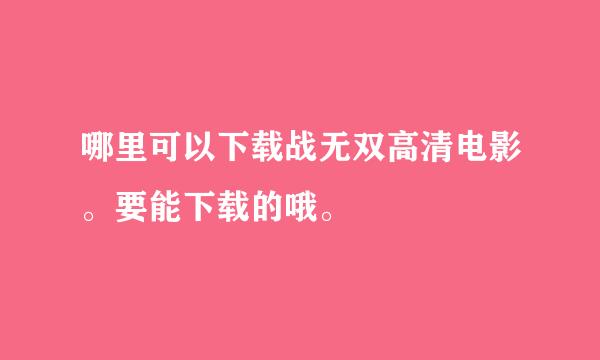 哪里可以下载战无双高清电影。要能下载的哦。