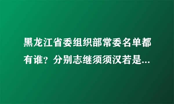 黑龙江省委组织部常委名单都有谁？分别志继须须汉若是什么职务？