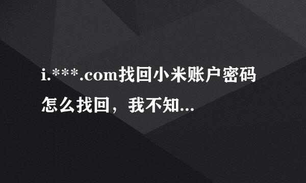 i.***.com找回小米账户密码怎么找回，我不知道手来自机号怎么找回