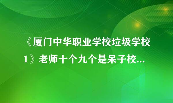 《厦门中华职业学校垃圾学校1》老师十个九个是呆子校长***是个大骗子、老一点的老师就是情侣不然夫妻