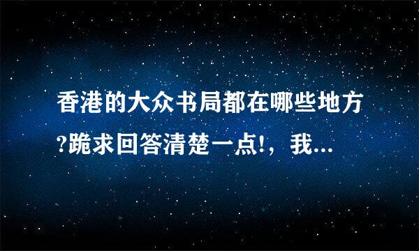 香港的大众书局都在哪些地方?跪求回答清楚一点!，我过几天要去了!!