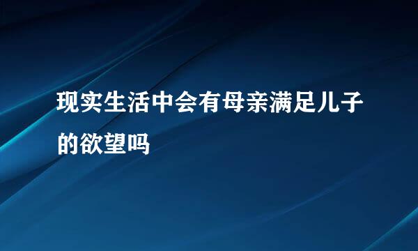 现实生活中会有母亲满足儿子的欲望吗