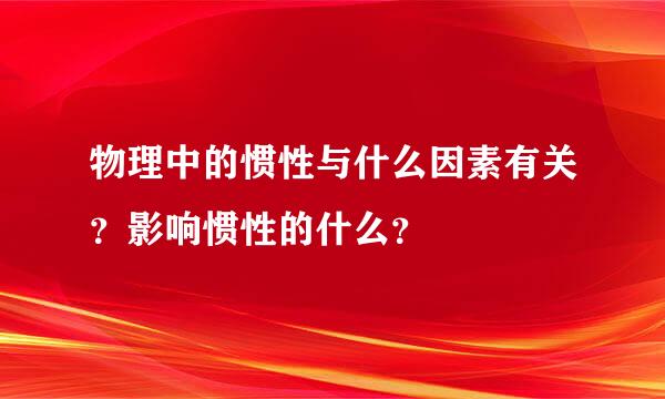 物理中的惯性与什么因素有关？影响惯性的什么？