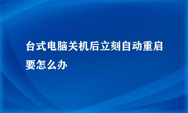 台式电脑关机后立刻自动重启要怎么办