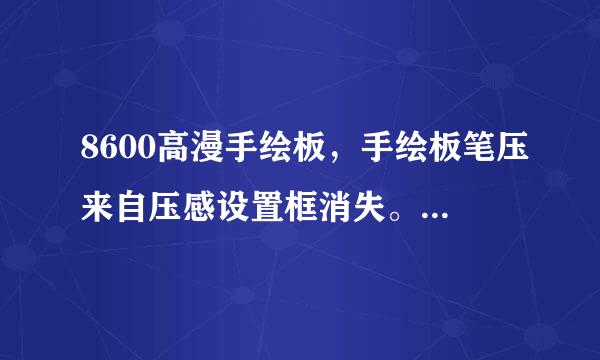 8600高漫手绘板，手绘板笔压来自压感设置框消失。。之后就无压感