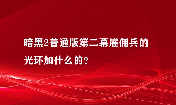 暗黑2普通版第二幕雇佣兵的光环加什么的？