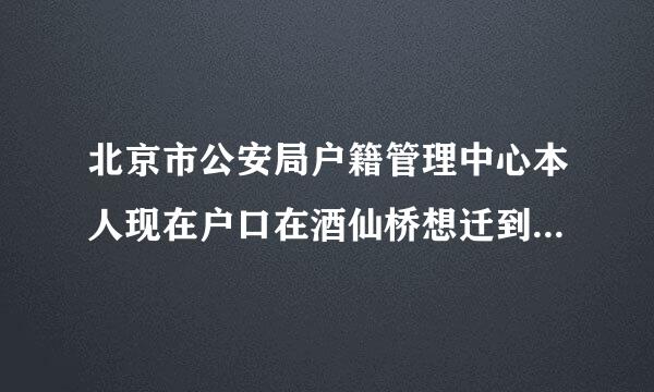 北京市公安局户籍管理中心本人现在户口在酒仙桥想迁到弟弟的住址