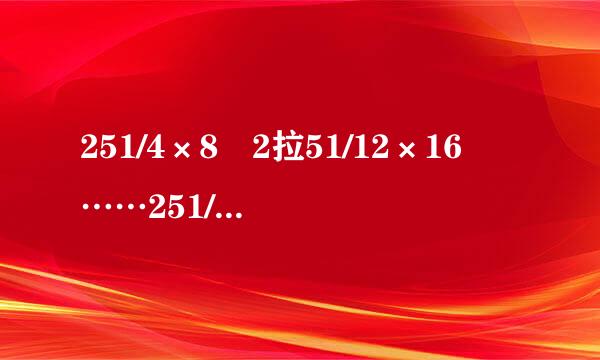 251/4×8 2拉51/12×16 ……251/2000×2004 252/2004来自×2008