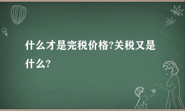 什么才是完税价格?关税又是什么?