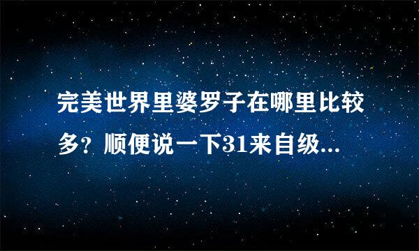 完美世界里婆罗子在哪里比较多？顺便说一下31来自级羽灵任务在哪接的。