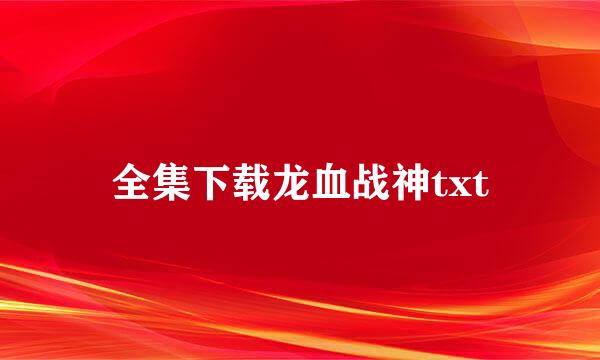 全集下载龙血战神txt