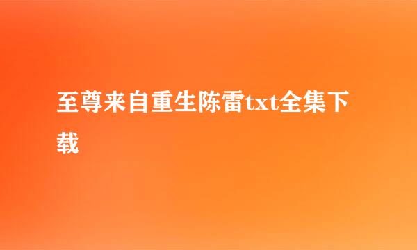 至尊来自重生陈雷txt全集下载