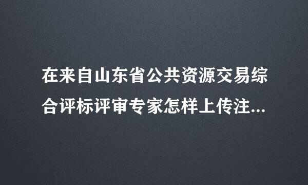 在来自山东省公共资源交易综合评标评审专家怎样上传注册资格证书