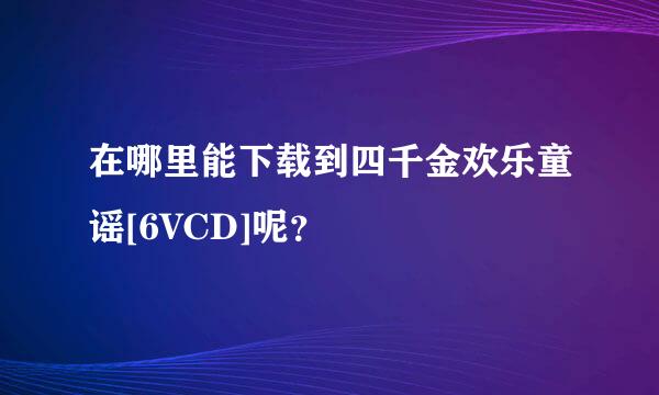 在哪里能下载到四千金欢乐童谣[6VCD]呢？