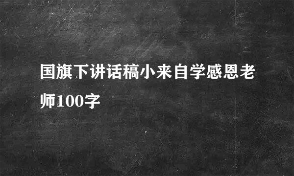 国旗下讲话稿小来自学感恩老师100字