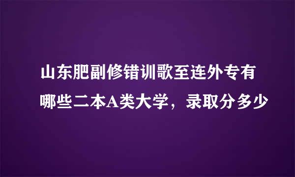 山东肥副修错训歌至连外专有哪些二本A类大学，录取分多少