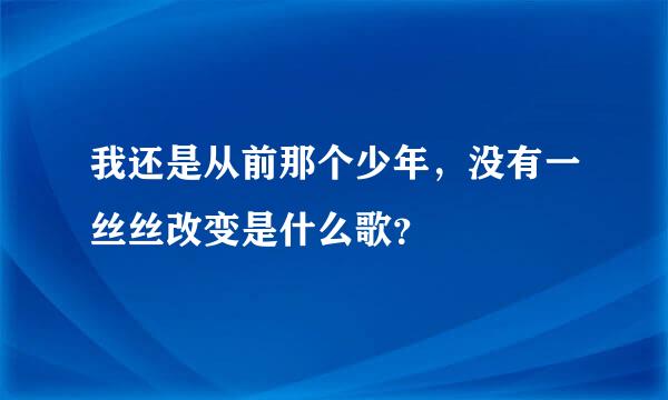 我还是从前那个少年，没有一丝丝改变是什么歌？