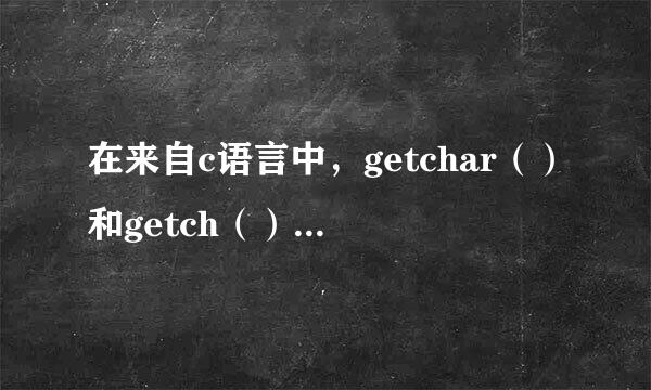 在来自c语言中，getchar（）和getch（）函数的区别？