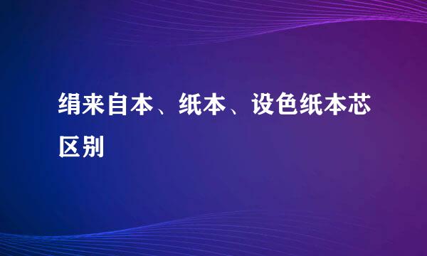 绢来自本、纸本、设色纸本芯区别