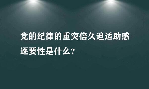 党的纪律的重突倍久迫适助感逐要性是什么？