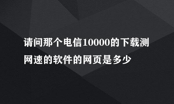 请问那个电信10000的下载测网速的软件的网页是多少