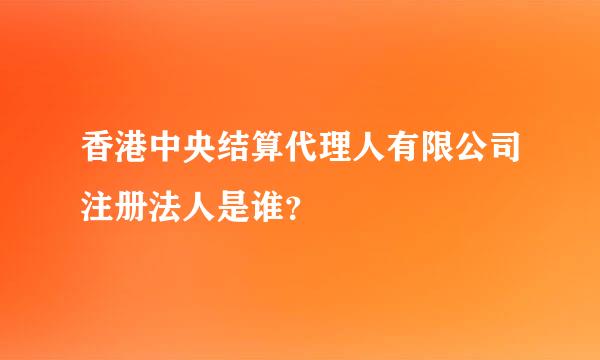 香港中央结算代理人有限公司注册法人是谁？