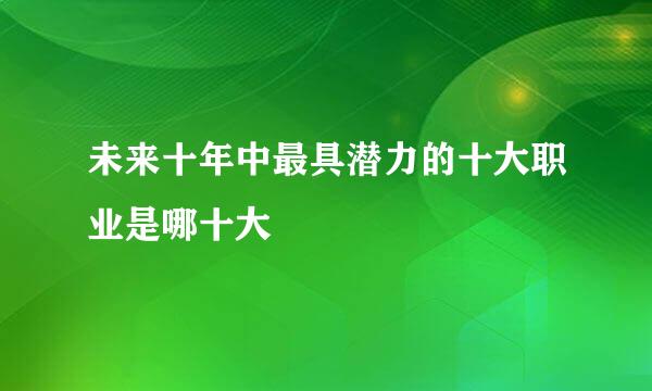 未来十年中最具潜力的十大职业是哪十大