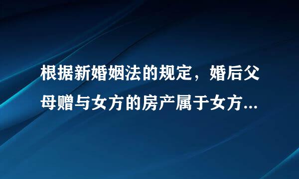 根据新婚姻法的规定，婚后父母赠与女方的房产属于女方个人财产还是夫妻共同财产？