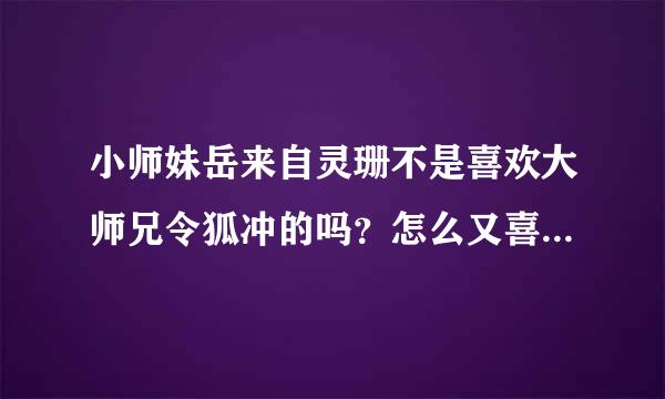 小师妹岳来自灵珊不是喜欢大师兄令狐冲的吗？怎么又喜欢小师弟林平之了？