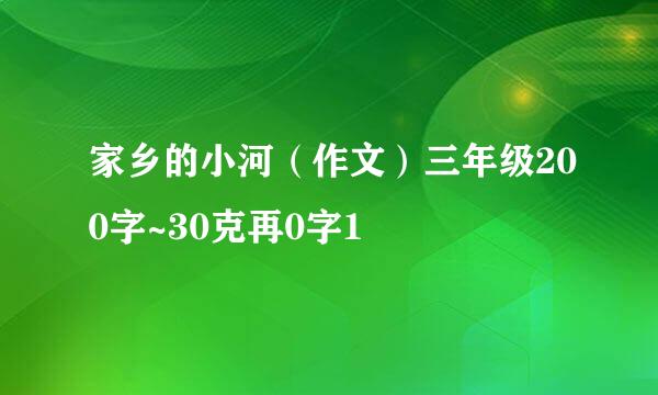 家乡的小河（作文）三年级200字~30克再0字1