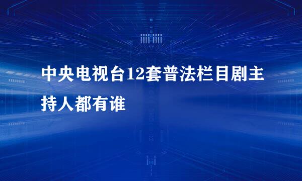 中央电视台12套普法栏目剧主持人都有谁