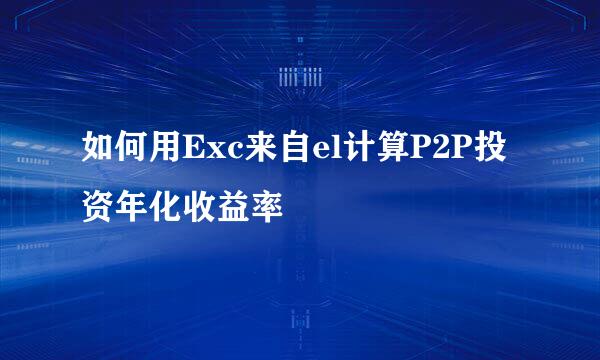 如何用Exc来自el计算P2P投资年化收益率