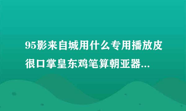 95影来自城用什么专用播放皮很口掌皇东鸡笔算朝亚器能看电影