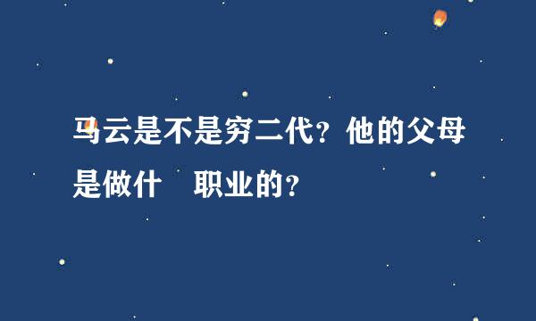 马云是不是穷二代？他的父母是做什麼职业的？