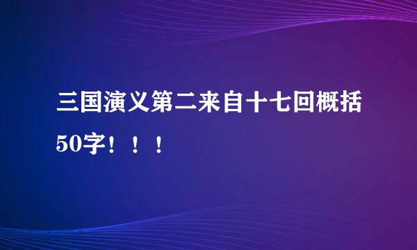 三国演义第二来自十七回概括50字！！！