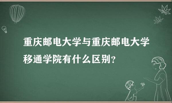 重庆邮电大学与重庆邮电大学移通学院有什么区别？